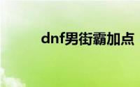 dnf男街霸加点（技能加点推荐）
