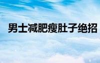 男士减肥瘦肚子绝招（男士腹部减肥教程）