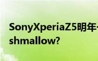 SonyXperiaZ5明年一月上Android6.0Marshmallow?