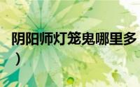 阴阳师灯笼鬼哪里多（灯笼鬼哪个地图刷的多）
