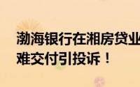 渤海银行在湘房贷业务遭监管叫停 房屋逾期难交付引投诉！