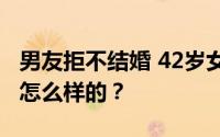 男友拒不结婚 42岁女子独自生养女儿 详情是怎么样的？