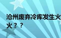 沧州废弃冷库发生火灾11人死亡 到底为何起火？？