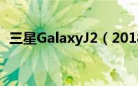 三星GalaxyJ2（2018）智慧手机细节曝光