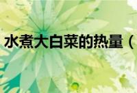 水煮大白菜的热量（水煮大白菜的热量高吗）