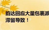 韵达回应大量包裹派送异常 系人手不够挤压滞留导致！
