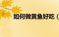 如何做黄鱼好吃（黄鱼的做法介绍）