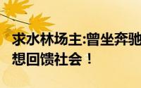 求水林场主:曾坐奔驰宝马现坐三轮 不图钱 只想回馈社会！