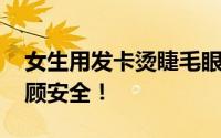 女生用发卡烫睫毛眼球烫个泡 爱美也不能不顾安全！