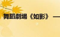 舞蹈劇場《如影》 ——舞影如歌 如故 如事