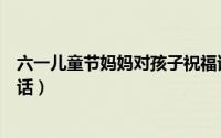 六一儿童节妈妈对孩子祝福语（六一儿童节父母写给孩子的话）