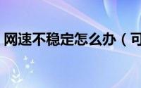 网速不稳定怎么办（可以通过以下方法解决）
