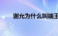 谢允为什么叫端王（谢允角色介绍）