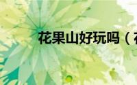 花果山好玩吗（花果山好不好玩）