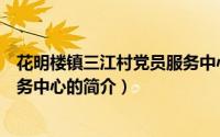花明楼镇三江村党员服务中心（关于花明楼镇三江村党员服务中心的简介）