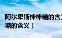阿尔卑斯棒棒糖的含义是什么（阿尔卑斯棒棒糖的含义）