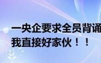 一央企要求全员背诵董事长“金句” 好家伙我直接好家伙！！