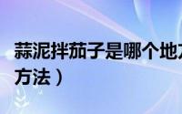 蒜泥拌茄子是哪个地方的菜（蒜泥拌茄子制作方法）