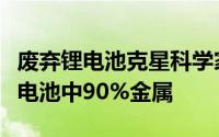 废弃锂电池克星科学家发现利用橘子皮能提取电池中90%金属