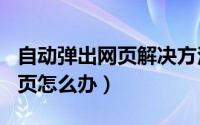 自动弹出网页解决方法（ie浏览器自动弹出网页怎么办）