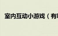 室内互动小游戏（有哪些室内互动小游戏）