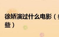 徐娇演过什么电影（参演的电视剧和综艺有哪些）