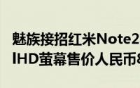 魅族接招红米Note2将搭载骁龙6155.5吋FullHD萤幕售价人民币899元