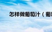 怎样做葡萄汁（葡萄汁的做法与步骤）