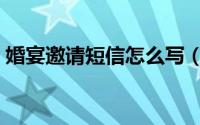 婚宴邀请短信怎么写（怎么发婚宴邀请短信）