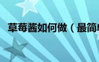 草莓酱如何做（最简单的草莓酱制作方法）