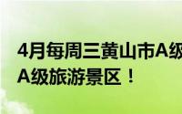 4月每周三黄山市A级景区免费 包含全市所有A级旅游景区！