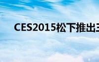 CES2015松下推出三款紧凑型数码相机