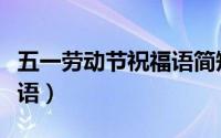 五一劳动节祝福语简短（劳动节祝福语温馨短语）