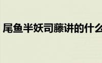 尾鱼半妖司藤讲的什么（半妖司藤简单介绍）