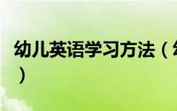 幼儿英语学习方法（幼儿英语学习方法有哪些）