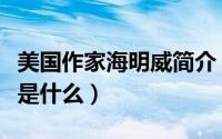 美国作家海明威简介（美国作家海明威的简介是什么）