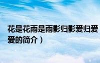 花是花雨是雨影归影爱归爱（关于花是花雨是雨影归影爱归爱的简介）