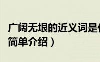 广阔无垠的近义词是什么（广阔无垠的近义词简单介绍）