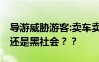 导游威胁游客:卖车卖房和你干到底 这是导游还是黑社会？？