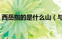 西岳指的是什么山（与什么山共同称为五岳）