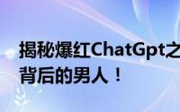 揭秘爆红ChatGpt之父 让我们了解这个顶流背后的男人！