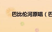 巴比伦河原唱（巴比伦河歌词来源）