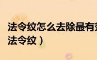 法令纹怎么去除最有效（如何简单有效的消除法令纹）