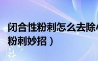 闭合性粉刺怎么去除小妙招（八大超好用的去粉刺妙招）