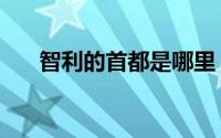 智利的首都是哪里（智利首都在哪里）