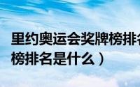 里约奥运会奖牌榜排名最新（里约奥运会奖牌榜排名是什么）