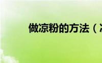 做凉粉的方法（凉粉的制作方法）