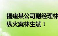 福建某公司副经理林生斌被查 并非杭州保姆纵火案林生斌！