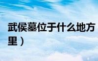 武侯墓位于什么地方（诸葛亮墓地理位置在哪里）