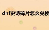dnf史诗碎片怎么兑换（史诗碎片兑换方法）